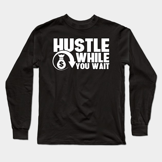 Hustle While You Wait Entrepreneur CEO Hustler Long Sleeve T-Shirt by theperfectpresents